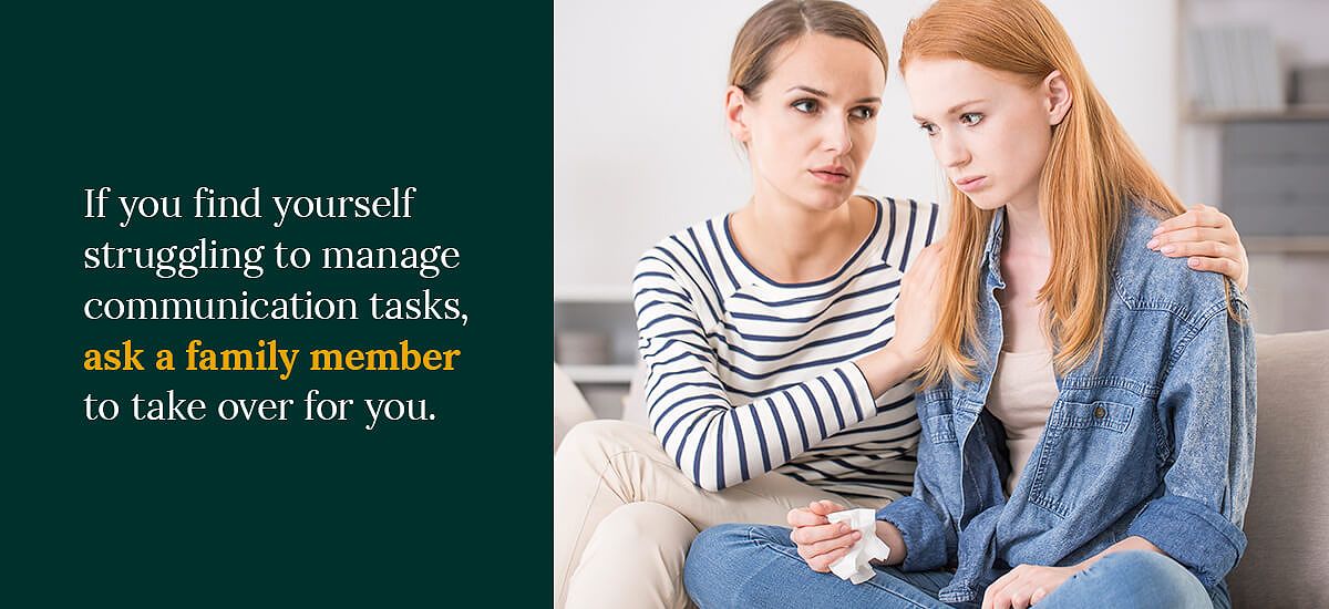 If you find yourself struggling to manage communication tasks, ask a family member to take over for you